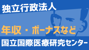 【2026最新】国立国際医療研究センター職員の年収、ボーナス、モデル給与、初任給