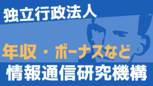 【2026最新】情報通信研究機構職員の年収、ボーナス、モデル給与、初任給